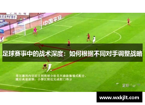足球赛事中的战术深度：如何根据不同对手调整战略