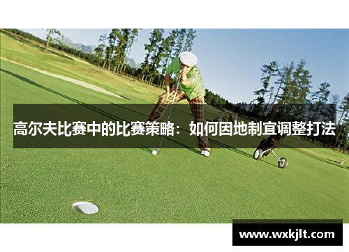 高尔夫比赛中的比赛策略：如何因地制宜调整打法